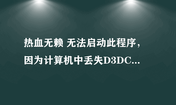 热血无赖 无法启动此程序，因为计算机中丢失D3DCOMPILER_43.dll。 安装了DirectX也没用