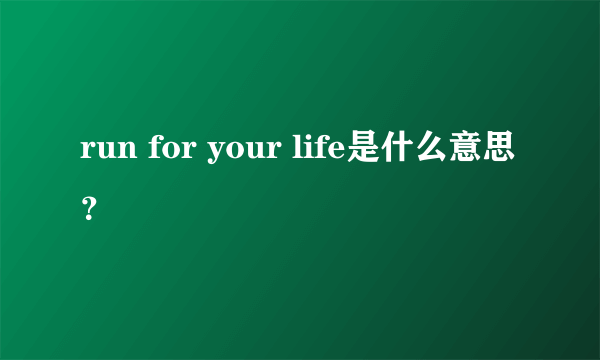 run for your life是什么意思？