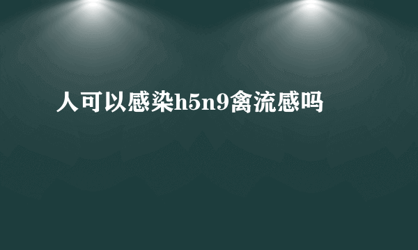 人可以感染h5n9禽流感吗