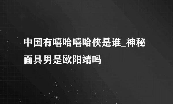 中国有嘻哈嘻哈侠是谁_神秘面具男是欧阳靖吗