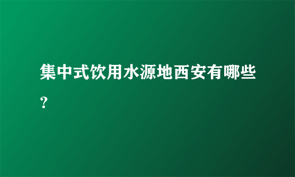 集中式饮用水源地西安有哪些？