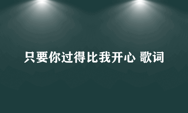 只要你过得比我开心 歌词