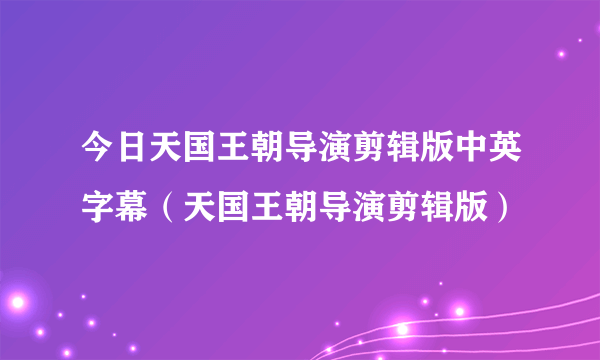 今日天国王朝导演剪辑版中英字幕（天国王朝导演剪辑版）