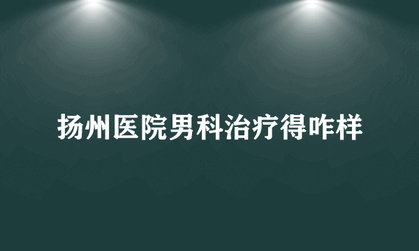 扬州医院男科治疗得咋样