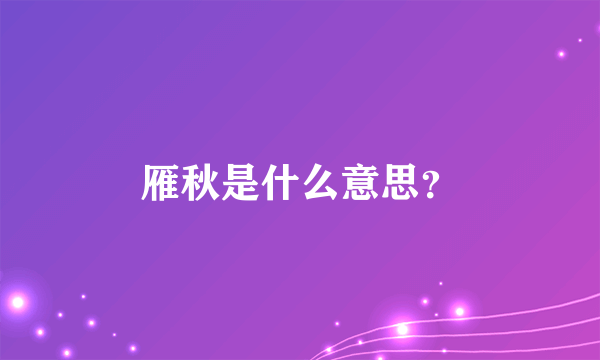 雁秋是什么意思？