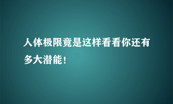 人体极限竟是这样看看你还有多大潜能！