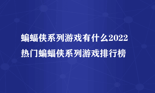 蝙蝠侠系列游戏有什么2022 热门蝙蝠侠系列游戏排行榜