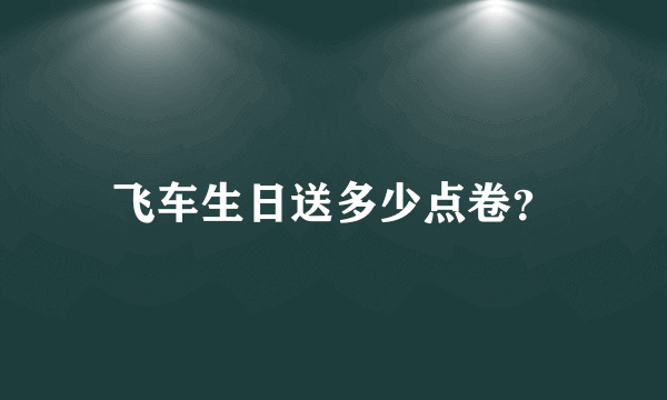 飞车生日送多少点卷？