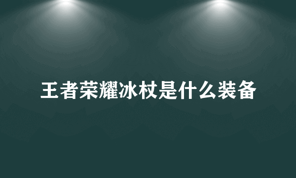 王者荣耀冰杖是什么装备