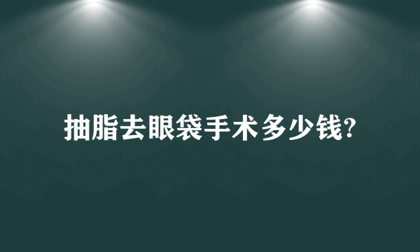 抽脂去眼袋手术多少钱?