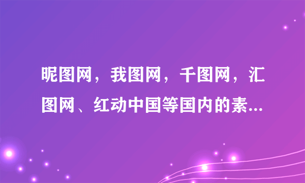 昵图网，我图网，千图网，汇图网、红动中国等国内的素材网站，对设计师来说哪个比较适合上传作品出售？