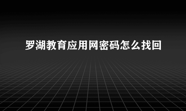 罗湖教育应用网密码怎么找回