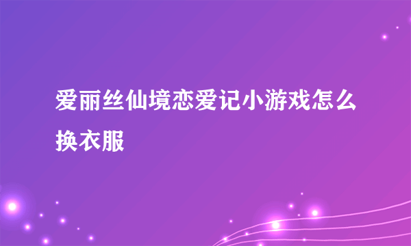 爱丽丝仙境恋爱记小游戏怎么换衣服