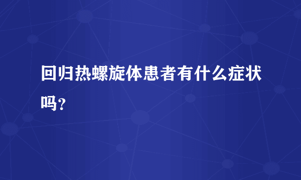 回归热螺旋体患者有什么症状吗？