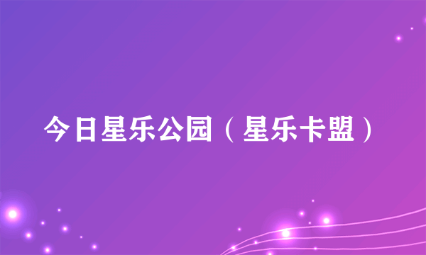 今日星乐公园（星乐卡盟）