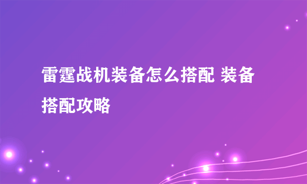 雷霆战机装备怎么搭配 装备搭配攻略