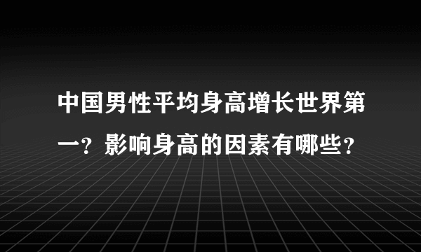 中国男性平均身高增长世界第一？影响身高的因素有哪些？