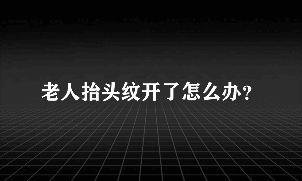 老人抬头纹开了怎么办？