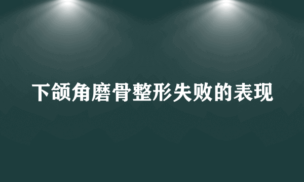 下颌角磨骨整形失败的表现