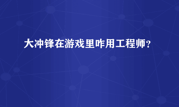 大冲锋在游戏里咋用工程师？