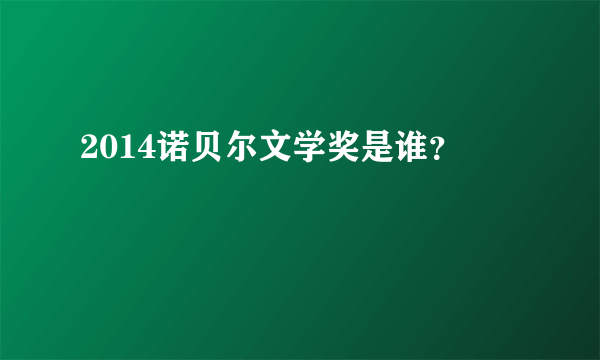 2014诺贝尔文学奖是谁？