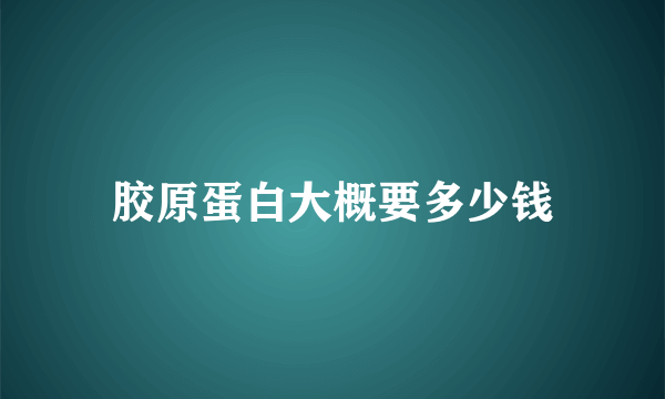 胶原蛋白大概要多少钱