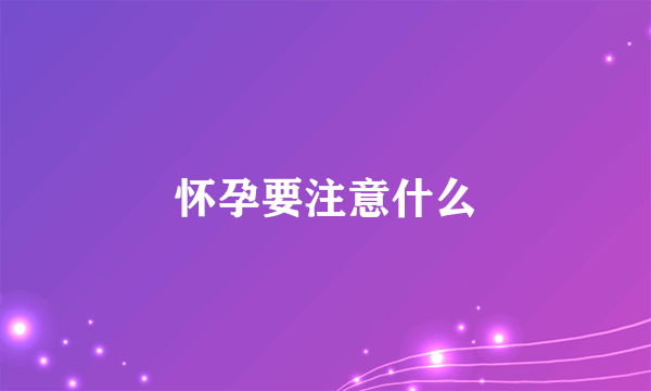 怀孕要注意什么