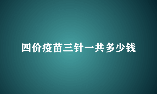 四价疫苗三针一共多少钱