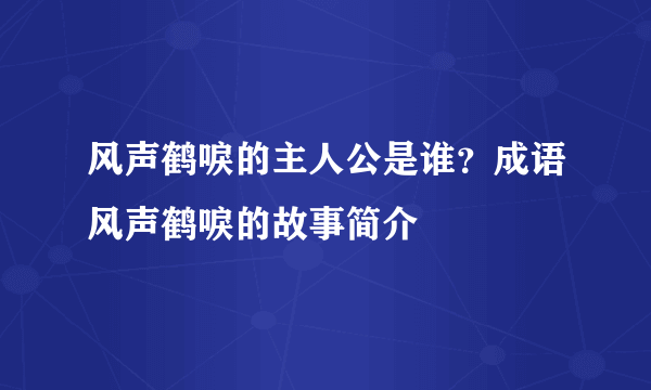 风声鹤唳的主人公是谁？成语风声鹤唳的故事简介