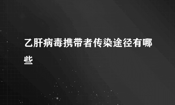 乙肝病毒携带者传染途径有哪些