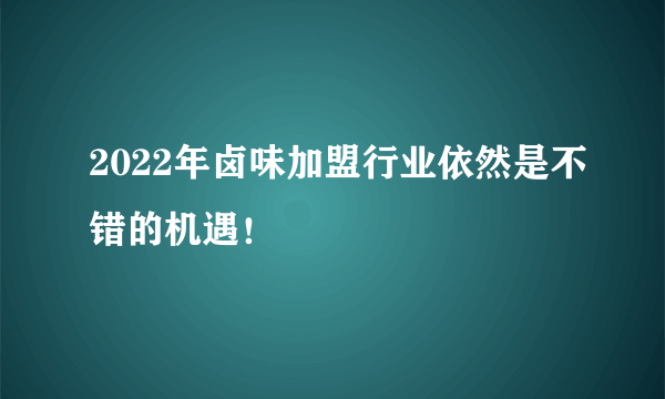 2022年卤味加盟行业依然是不错的机遇！