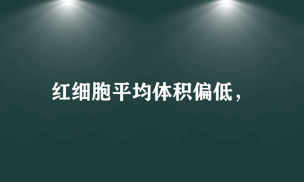 红细胞平均体积偏低，