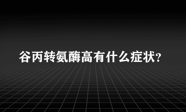 谷丙转氨酶高有什么症状？