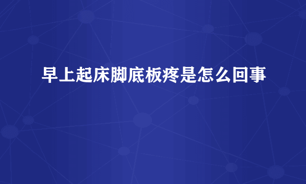 早上起床脚底板疼是怎么回事