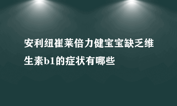 安利纽崔莱倍力健宝宝缺乏维生素b1的症状有哪些