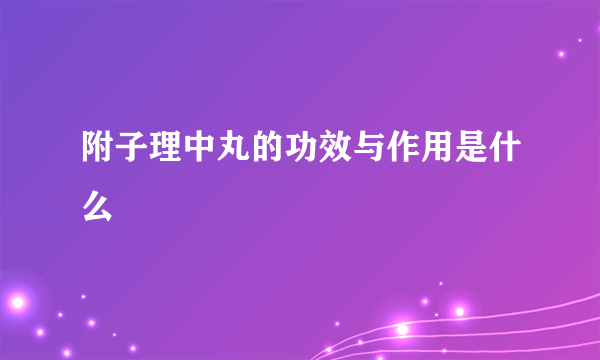 附子理中丸的功效与作用是什么