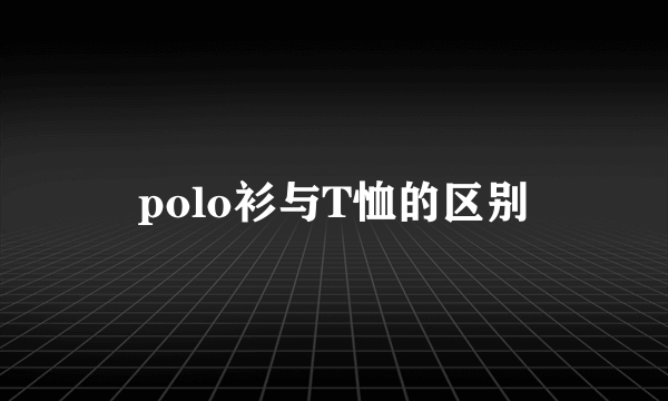 polo衫与T恤的区别