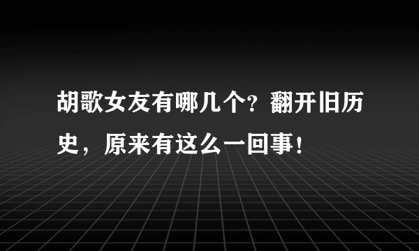 胡歌女友有哪几个？翻开旧历史，原来有这么一回事！