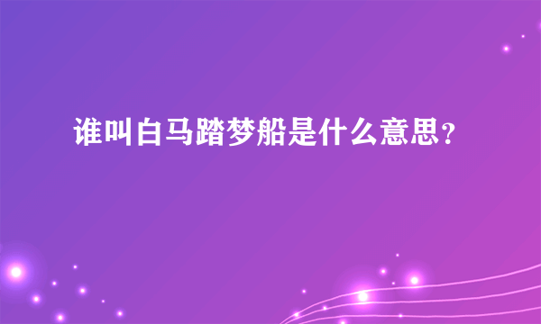 谁叫白马踏梦船是什么意思？