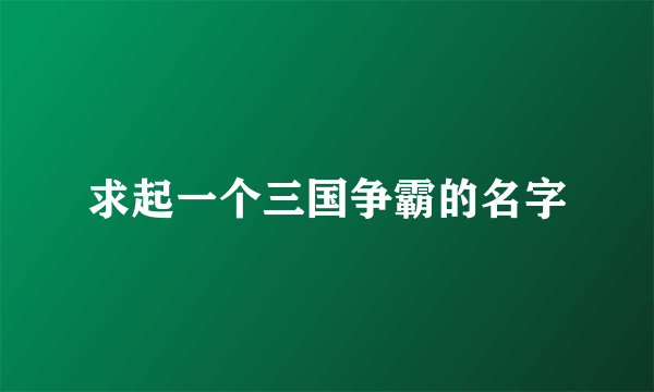 求起一个三国争霸的名字