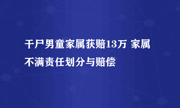 干尸男童家属获赔13万 家属不满责任划分与赔偿