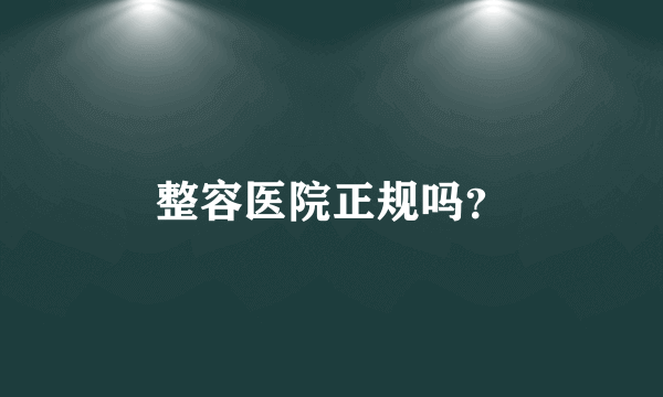 整容医院正规吗？