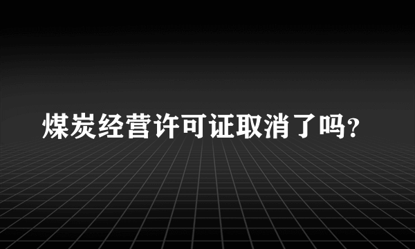 煤炭经营许可证取消了吗？