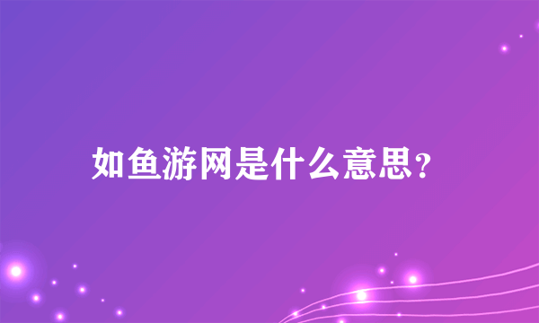 如鱼游网是什么意思？