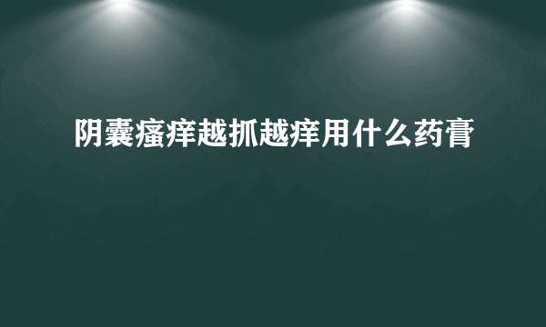 阴囊瘙痒越抓越痒用什么药膏