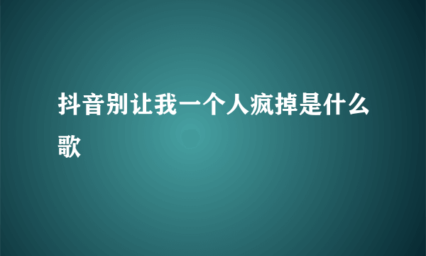 抖音别让我一个人疯掉是什么歌