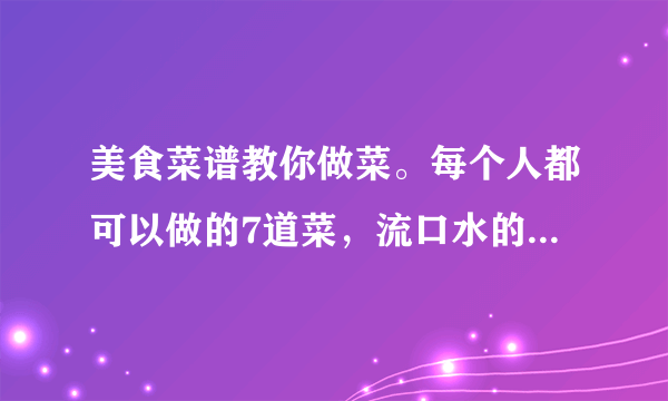 美食菜谱教你做菜。每个人都可以做的7道菜，流口水的美味菜品