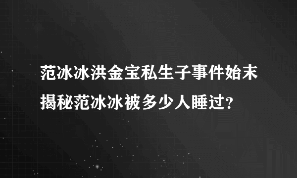 范冰冰洪金宝私生子事件始末揭秘范冰冰被多少人睡过？