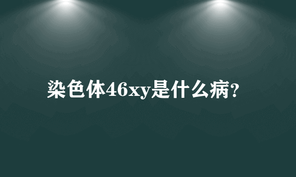 染色体46xy是什么病？