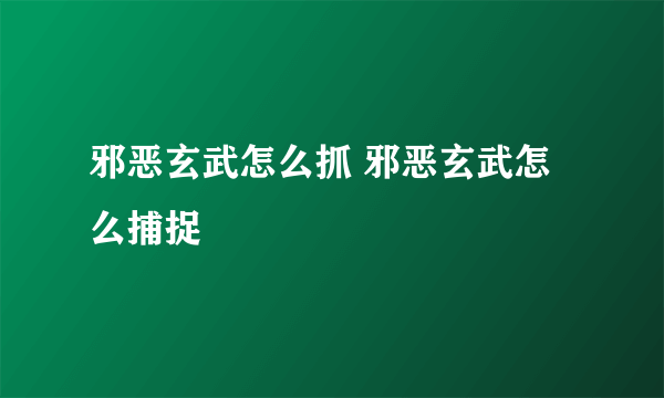 邪恶玄武怎么抓 邪恶玄武怎么捕捉